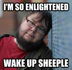 I'm so enlightened Wake up sheeple  