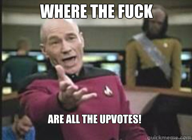 WHERE THE FUCK ARE ALL THE UPVOTES!  What the Fuck