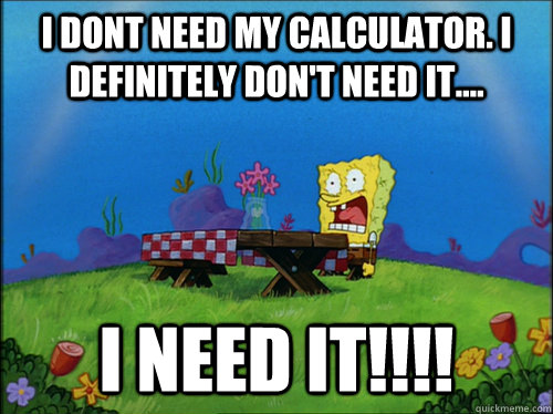 I dont need my calculator. I definitely don't need it.... I NEED IT!!!! - I dont need my calculator. I definitely don't need it.... I NEED IT!!!!  Dried Up Spongebob 2