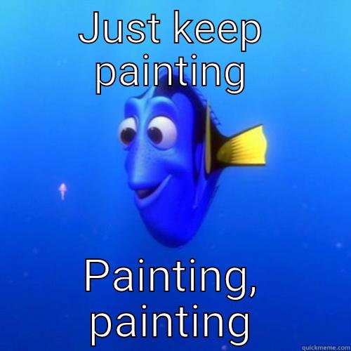 Painting painting painting - JUST KEEP PAINTING PAINTING, PAINTING dory