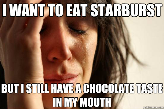I want to eat starburst But I still have a chocolate taste in my mouth  First World Problems