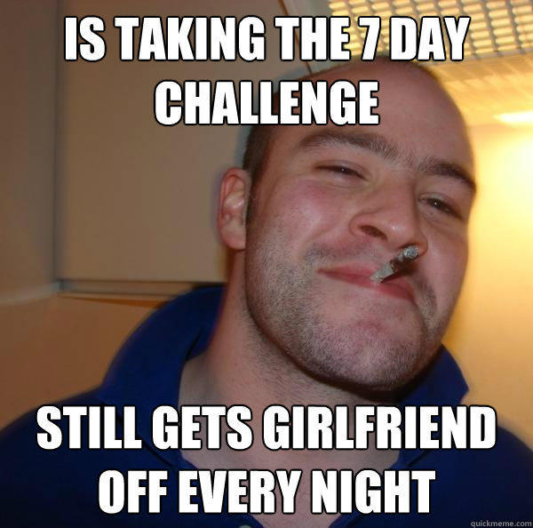 Is taking the 7 day challenge still gets girlfriend off every night  