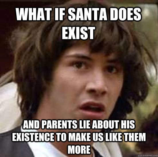 What if santa does exist  and parents lie about his existence to make us like them more   conspiracy keanu