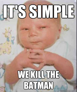 It's simple we kill the batman  Scheming Baby
