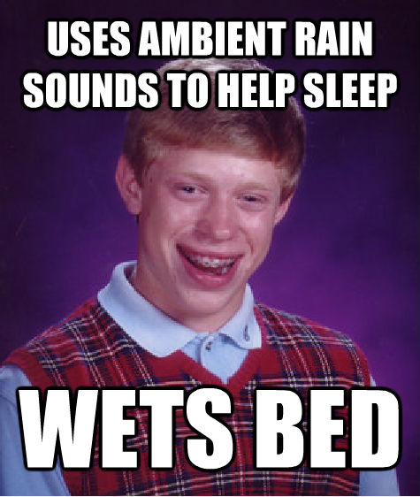 USES AMBIENT RAIN SOUNDS TO HELP SLEEP WETS BED  Bad Luck Brian