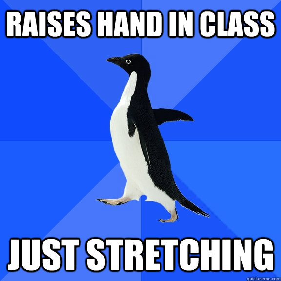 Raises hand in class Just stretching    Socially Awkward Penguin
