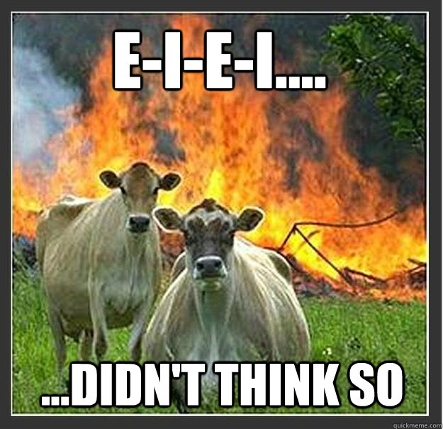 E-I-E-I.... ...DIDN'T THINK SO  Evil cows