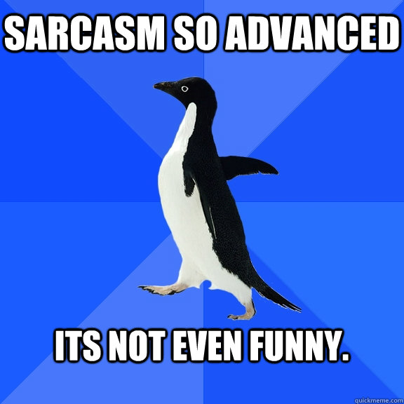 Sarcasm so advanced  Its not even funny.   Socially Awkward Penguin