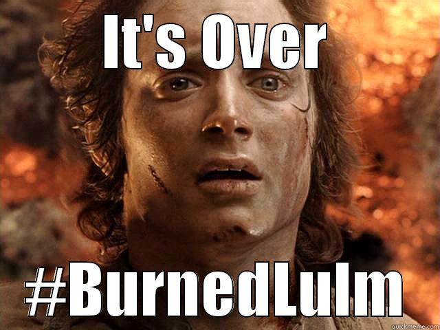 IT'S OVER #BURNEDLULM Misc