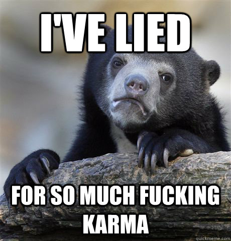 I've lied For so much fucking karma  Confession Bear