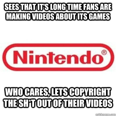 Sees that it's long time fans are making videos about its games who cares, lets copyright the sh*t out of their videos  GOOD GUY NINTENDO