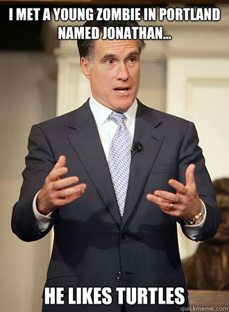 I met a young zombie in Portland named Jonathan... HE LIKES TURTLES  Relatable Romney