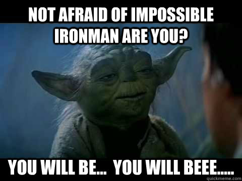 Not afraid of Impossible Ironman are you? You will be...  You will beee..... - Not afraid of Impossible Ironman are you? You will be...  You will beee.....  Fail Yoda