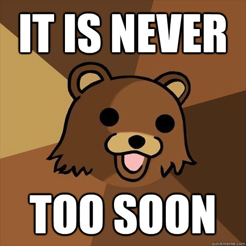 it is never too soon - it is never too soon  Pedobear