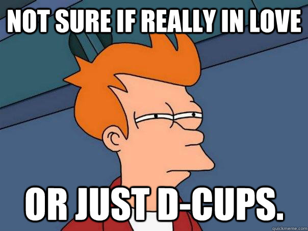 Not sure if really in love or just D-cups.  Futurama Fry