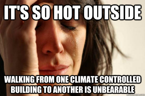 It's so hot outside Walking from one climate controlled building to another is unbearable  First World Problems