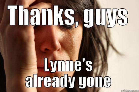 THANKS, GUYS LYNNE'S ALREADY GONE First World Problems