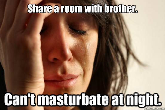 Share a room with brother. Can't masturbate at night.  First World Problems