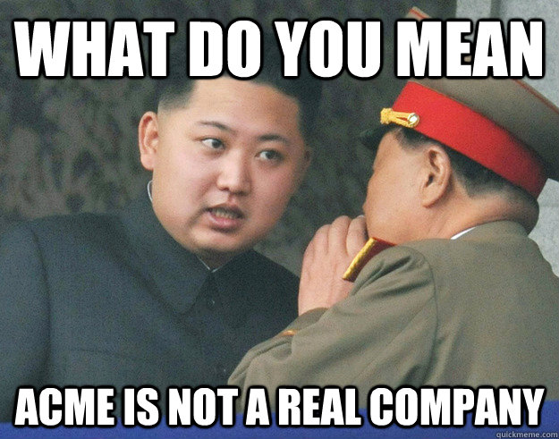 What do you mean ACME is not a real company  Hungry Kim Jong Un
