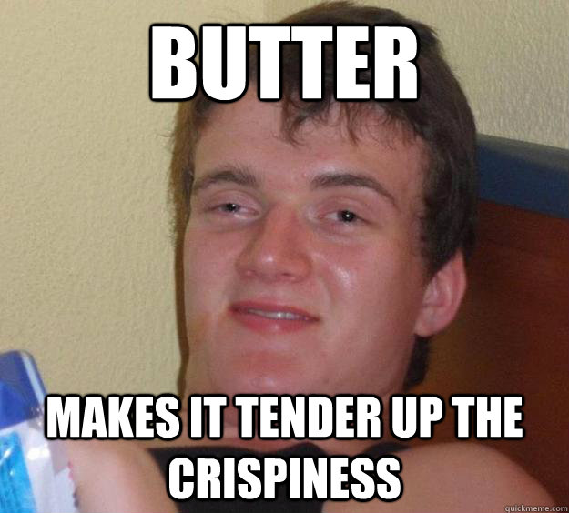 Butter makes it tender up the crispiness  10 Guy