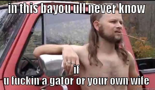 IN DA Bayou - IN THIS BAYOU ULL NEVER KNOW IF U FUCKIN A GATOR OR YOUR OWN WIFE Almost Politically Correct Redneck