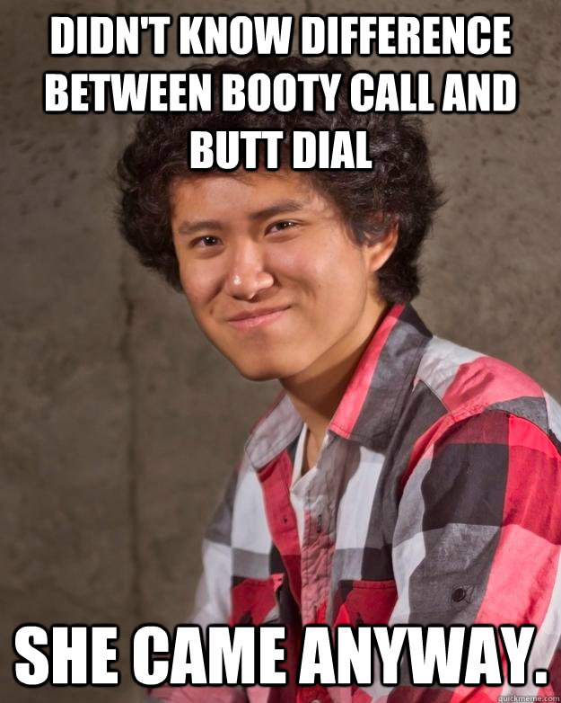 Didn't know difference between booty call and butt dial She came anyway. - Didn't know difference between booty call and butt dial She came anyway.  Harvard He