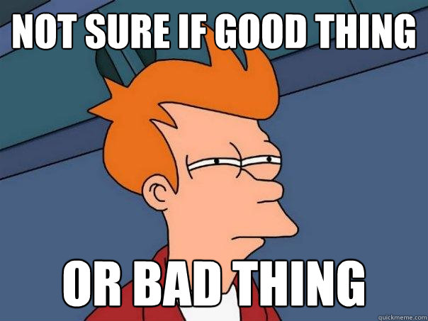 Not sure if good thing Or bad thing  Futurama Fry