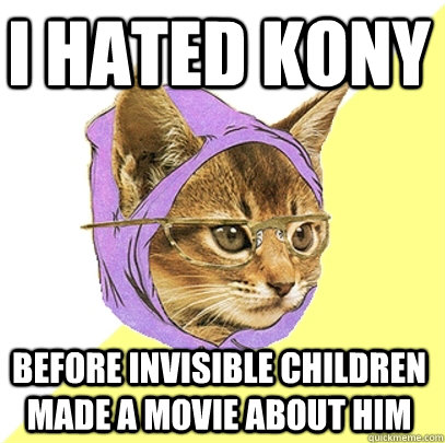 I hated Kony before invisible children made a movie about him  Hipster Kitty