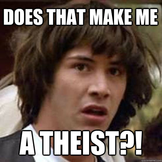 Does that make me A THEIST?!  conspiracy keanu
