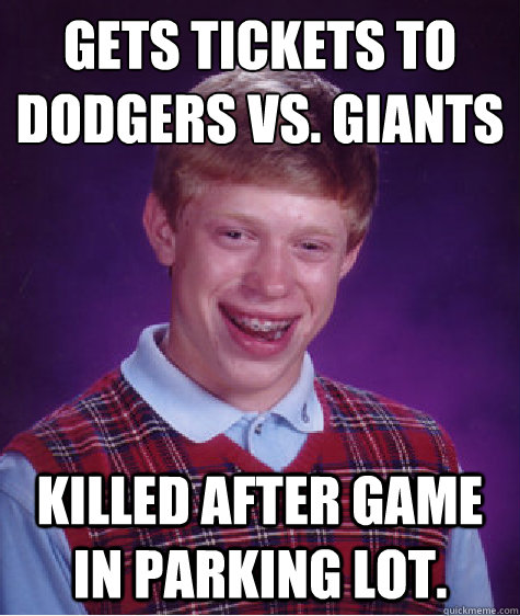 Gets tickets to 
Dodgers vs. giants killed after game in parking lot. - Gets tickets to 
Dodgers vs. giants killed after game in parking lot.  Bad Luck Brian