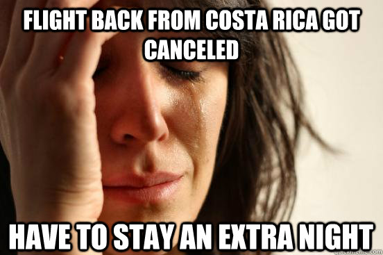 flight back from costa rica got canceled Have to stay an extra night  First World Problems