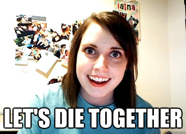  Let's die together  Overly Attached Girlfriend