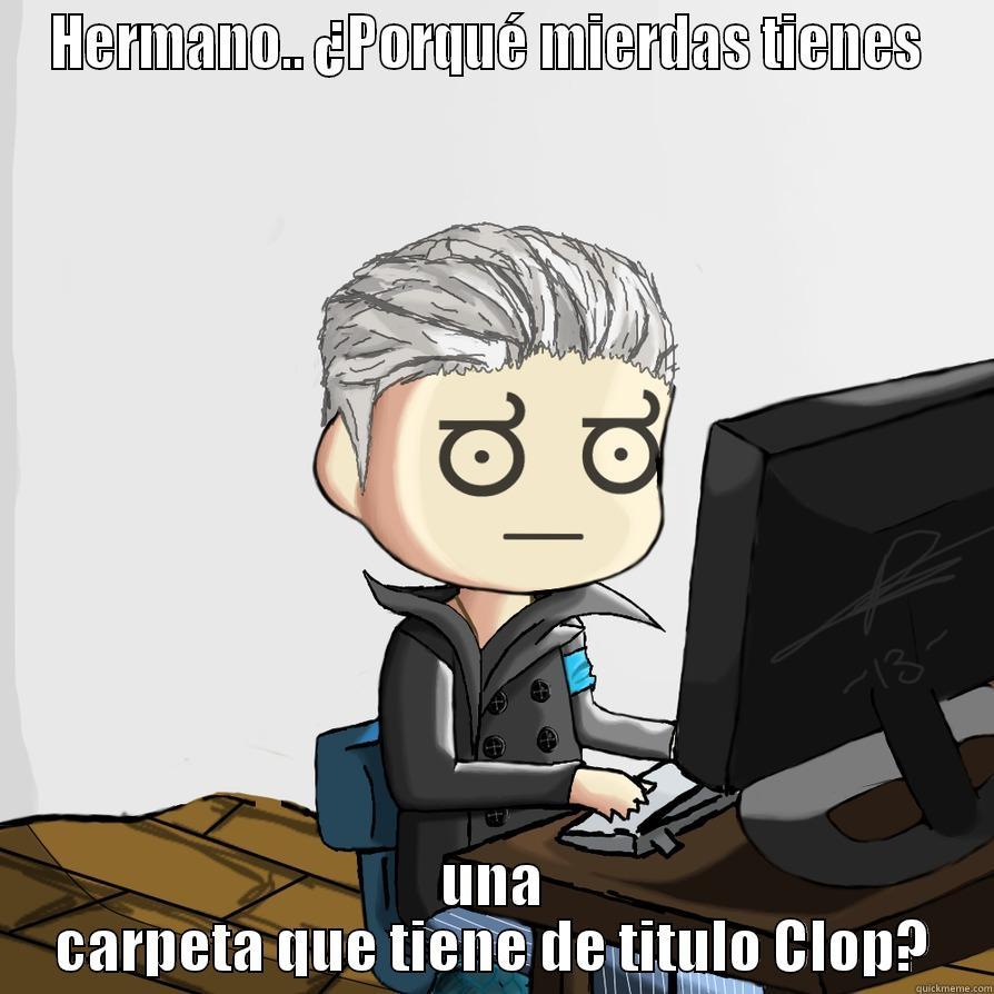 HERMANO.. ¿PORQUÉ MIERDAS TIENES  UNA CARPETA QUE TIENE DE TITULO CLOP? Misc