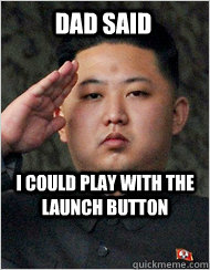 dad said i could play with the launch button  North Korea