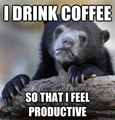 I drink coffee So that I feel productive - I drink coffee So that I feel productive  Confession Bear