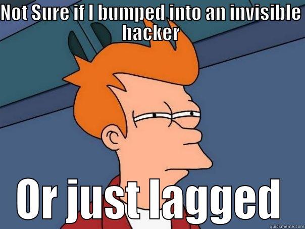 NOT SURE IF I BUMPED INTO AN INVISIBLE HACKER OR JUST LAGGED Futurama Fry