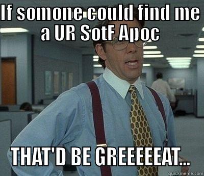 IF SOMONE COULD FIND ME A UR SOTF APOC THAT'D BE GREEEEEAT... Bill Lumbergh