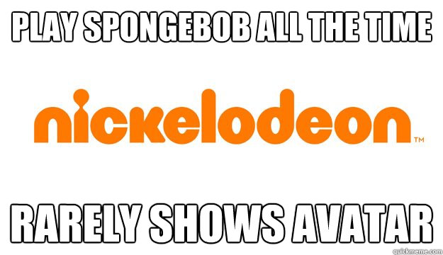 Play spongebob all the time rarely shows avatar  scumbag nickelodeon