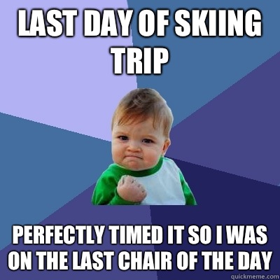 Last day of skiing trip Perfectly timed it so I was on the last chair of the day  Success Kid
