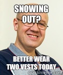 Snowing out?  Better wear two vests today - Snowing out?  Better wear two vests today  Zaney Zinke