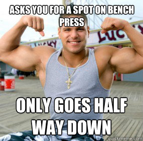 asks you for a spot on bench press only goes half way down  bench press douche bag