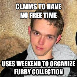 claims to have 
no free time uses weekend to organize furby collection  