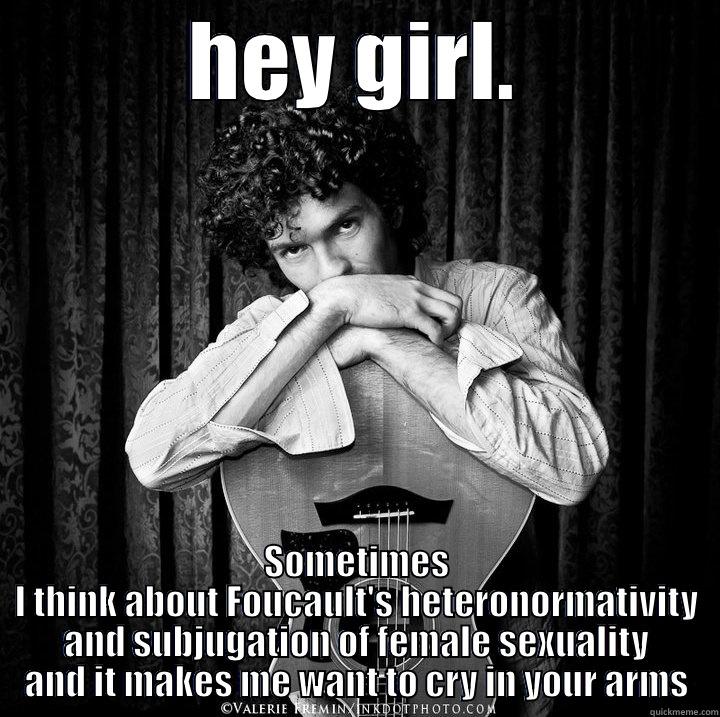 HEY GIRL. SOMETIMES I THINK ABOUT FOUCAULT'S HETERONORMATIVITY AND SUBJUGATION OF FEMALE SEXUALITY AND IT MAKES ME WANT TO CRY IN YOUR ARMS Misc