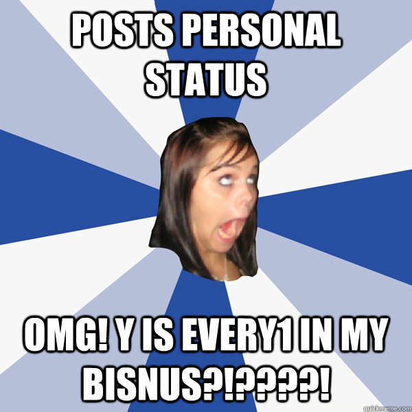 Posts Personal Status omg! y is every1 in my bisnus?!????!  Annoying Facebook Girl