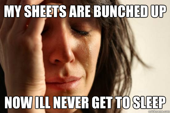 my sheets are bunched up now ill never get to sleep - my sheets are bunched up now ill never get to sleep  First World Problems