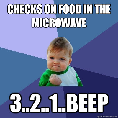 Checks on food in the microwave 3..2..1..Beep  Success Kid