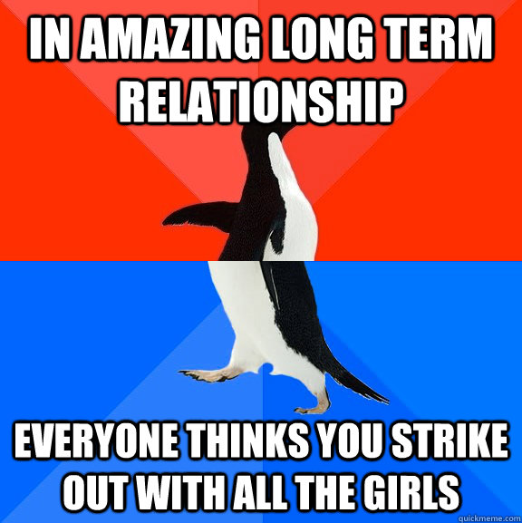 In amazing long term relationship Everyone thinks you strike out with all the girls  Socially Awesome Awkward Penguin