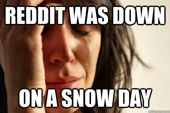 reddit was down on a snow day  First World Problems