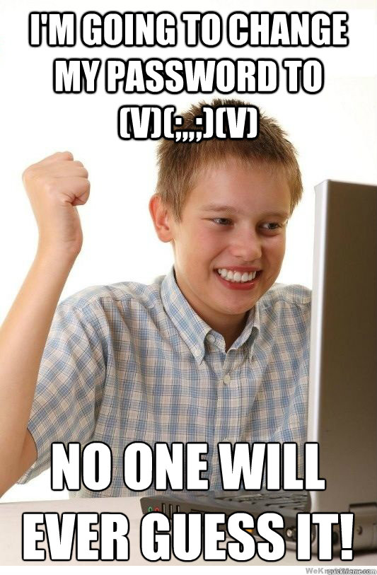 i'm going to change my password to (v)(;,,;)(v) no one will ever guess it!  First Day On Internet Kid