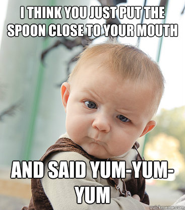 I think you just put the spoon close to your mouth and said yum-yum-yum  skeptical baby